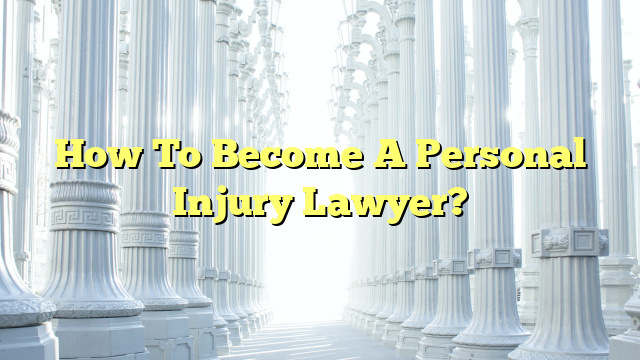 How To Become A Personal Injury Lawyer?