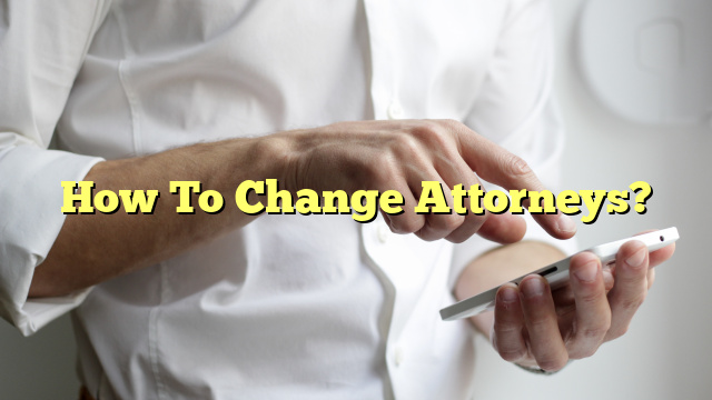How To Change Attorneys?