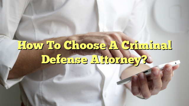 How To Choose A Criminal Defense Attorney?