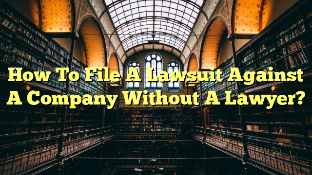 How To File A Lawsuit Against A Company Without A Lawyer?