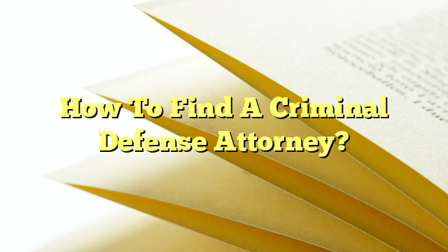 How To Find A Criminal Defense Attorney?