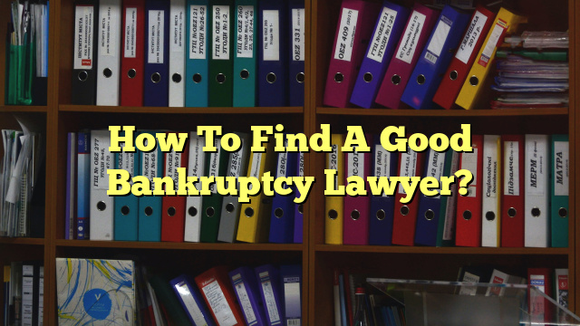 How To Find A Good Bankruptcy Lawyer?