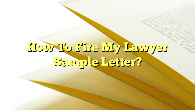 How To Fire My Lawyer Sample Letter?