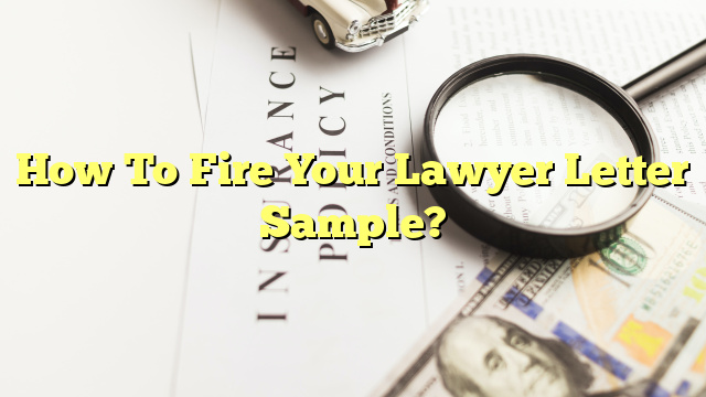 How To Fire Your Lawyer Letter Sample?