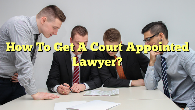 How To Get A Court Appointed Lawyer?