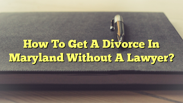 How To Get A Divorce In Maryland Without A Lawyer?