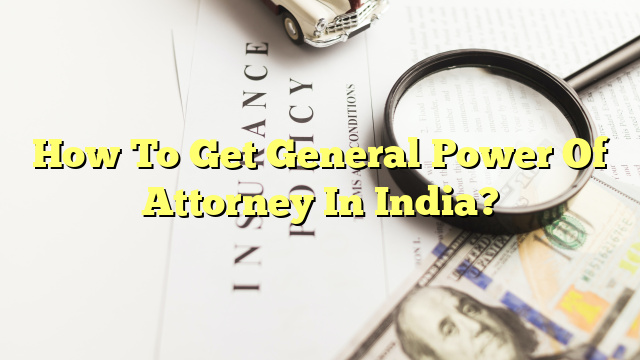 How To Get General Power Of Attorney In India?
