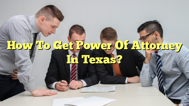 How To Get Power Of Attorney In Texas?