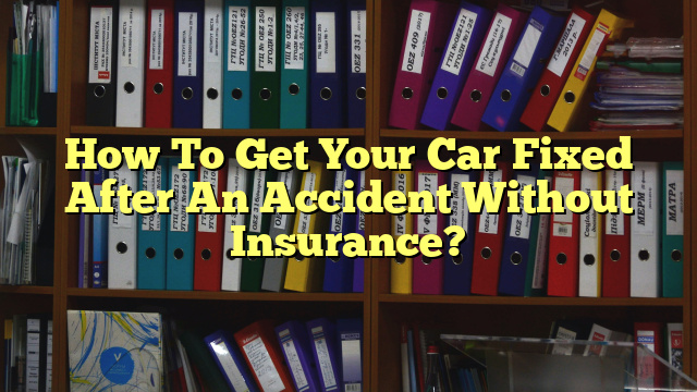 How To Get Your Car Fixed After An Accident Without Insurance?