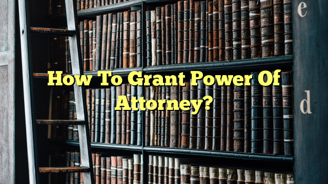 How To Grant Power Of Attorney?