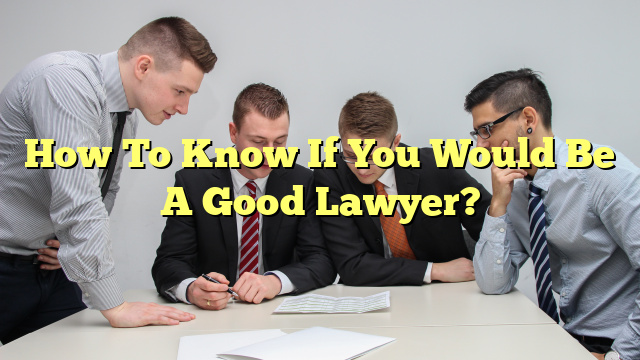 How To Know If You Would Be A Good Lawyer?