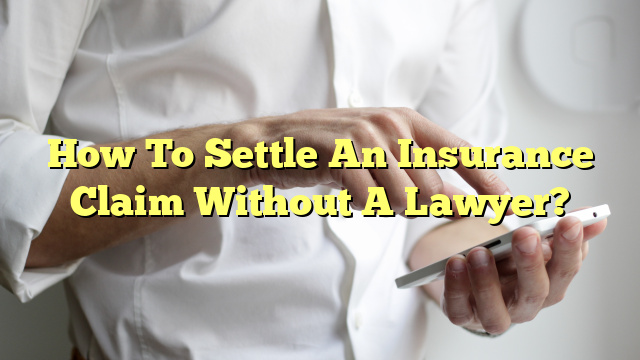 How To Settle An Insurance Claim Without A Lawyer?