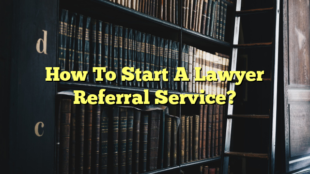 How To Start A Lawyer Referral Service?