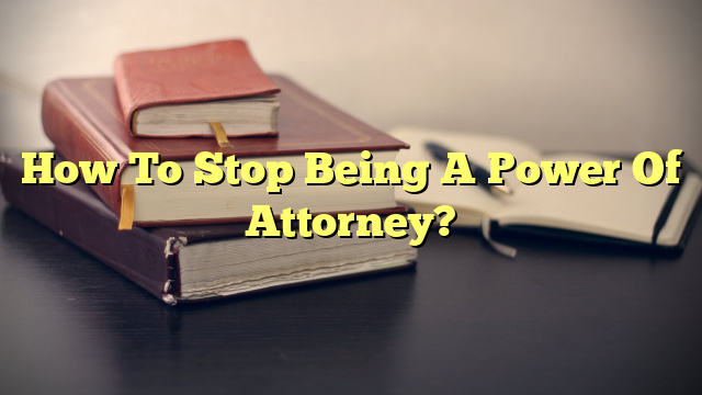 How To Stop Being A Power Of Attorney?