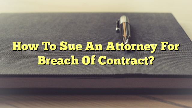 How To Sue An Attorney For Breach Of Contract?