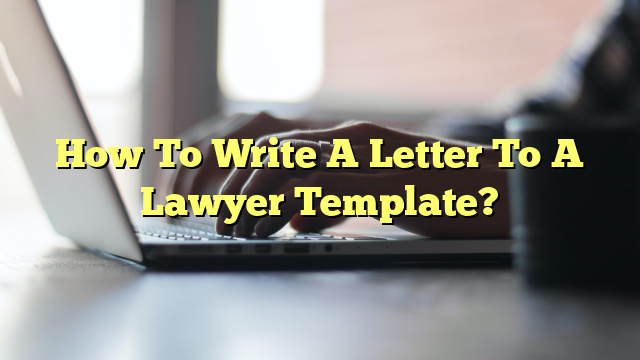 How To Write A Letter To A Lawyer Template?