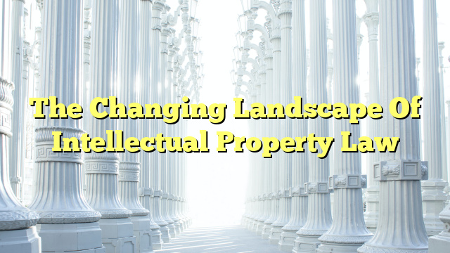 The Changing Landscape Of Intellectual Property Law