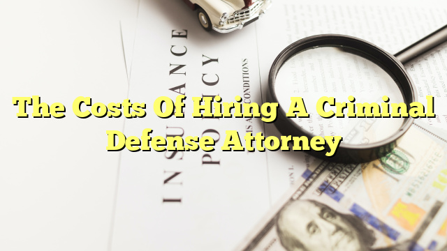 The Costs Of Hiring A Criminal Defense Attorney