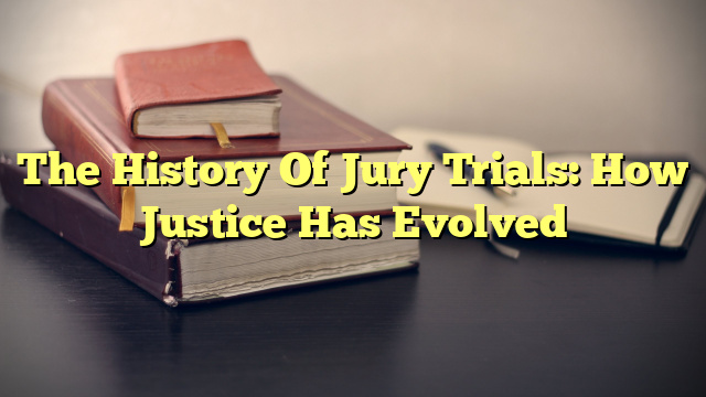 The History Of Jury Trials: How Justice Has Evolved