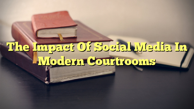 The Impact Of Social Media In Modern Courtrooms