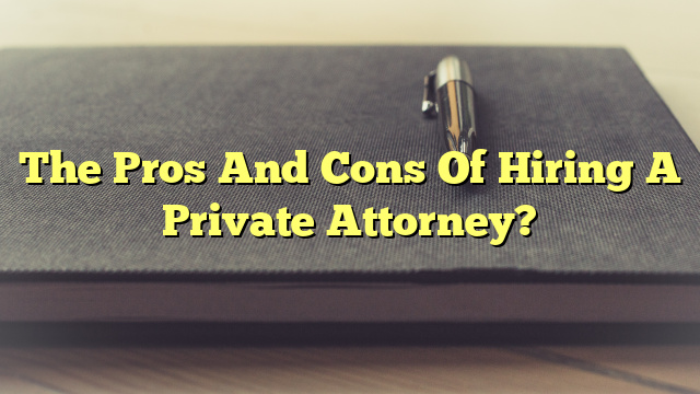 The Pros And Cons Of Hiring A Private Attorney?