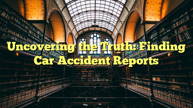 Uncovering the Truth: Finding Car Accident Reports