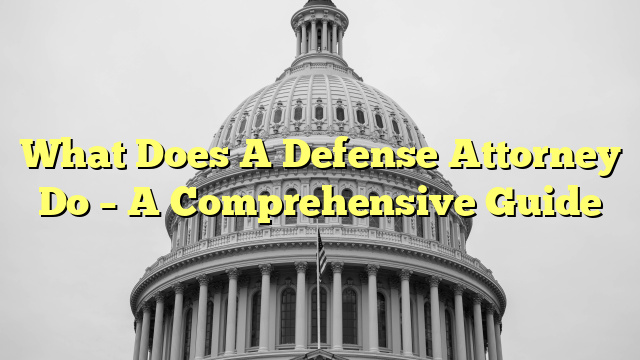 What Does A Defense Attorney Do – A Comprehensive Guide