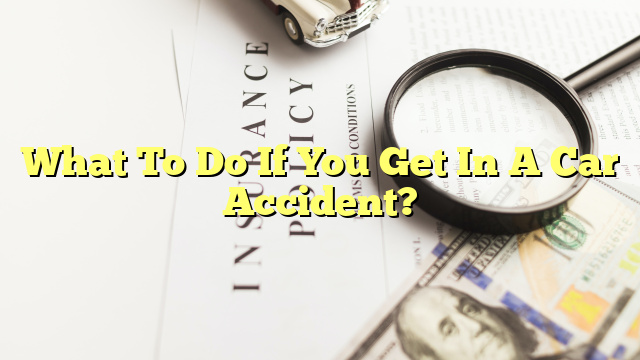 What To Do If You Get In A Car Accident?