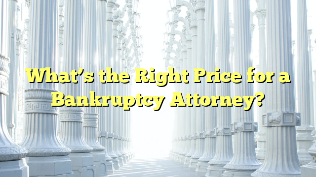 What’s the Right Price for a Bankruptcy Attorney?