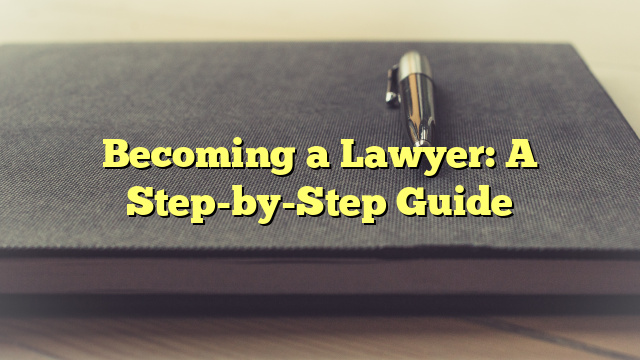 Becoming a Lawyer: A Step-by-Step Guide