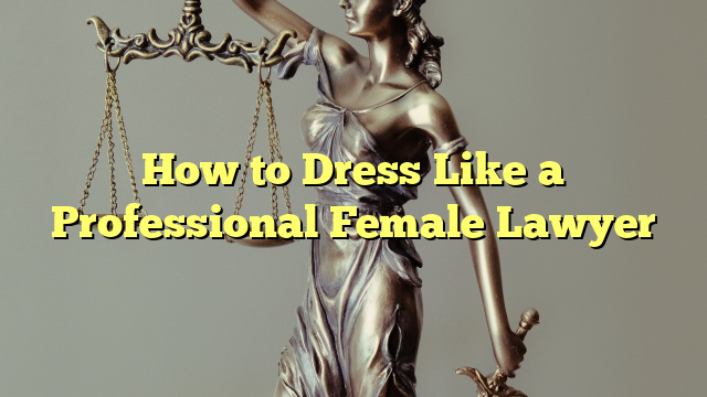 How to Dress Like a Professional Female Lawyer