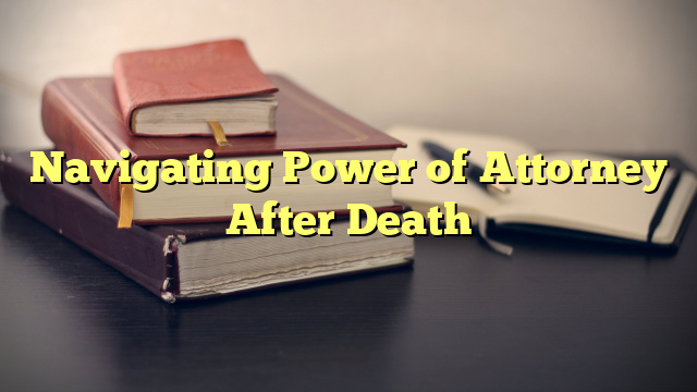 Navigating Power of Attorney After Death