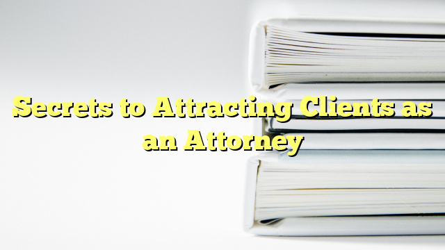 Secrets to Attracting Clients as an Attorney