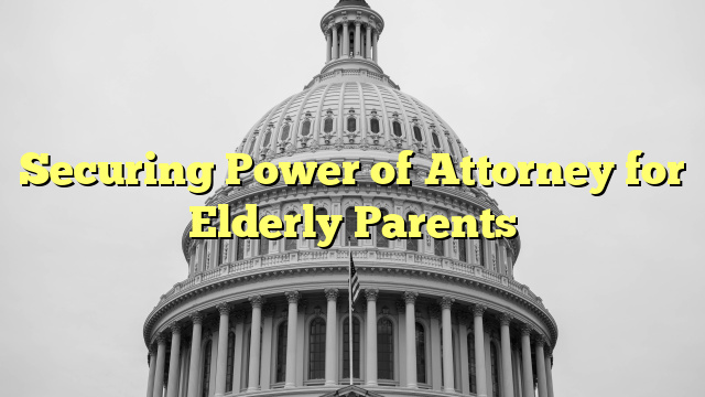 Securing Power of Attorney for Elderly Parents