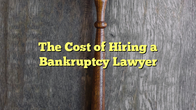 The Cost of Hiring a Bankruptcy Lawyer