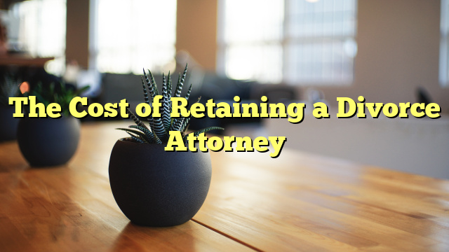 The Cost of Retaining a Divorce Attorney