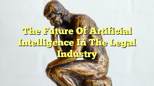 The Future Of Artificial Intelligence In The Legal Industry