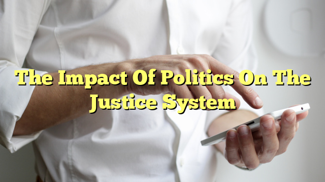 The Impact Of Politics On The Justice System