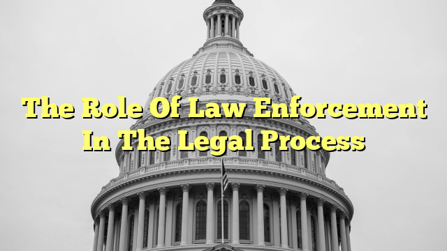The Role Of Law Enforcement In The Legal Process