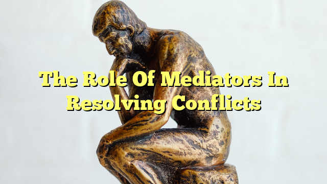 The Role Of Mediators In Resolving Conflicts