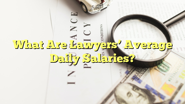 What Are Lawyers’ Average Daily Salaries?