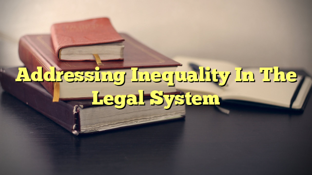 Addressing Inequality In The Legal System