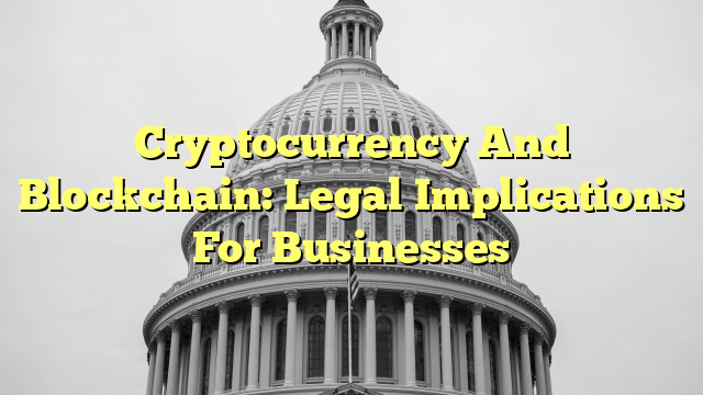 Cryptocurrency And Blockchain: Legal Implications For Businesses