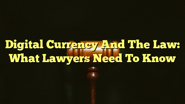 Digital Currency And The Law: What Lawyers Need To Know