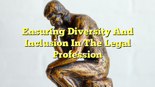 Ensuring Diversity And Inclusion In The Legal Profession