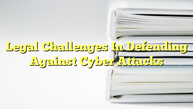 Legal Challenges In Defending Against Cyber Attacks