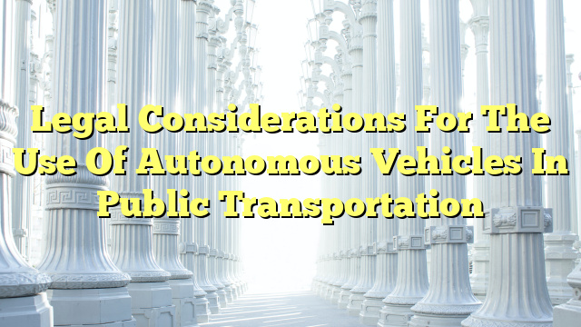 Legal Considerations For The Use Of Autonomous Vehicles In Public Transportation