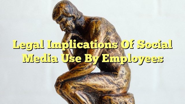 Legal Implications Of Social Media Use By Employees