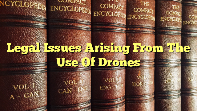 Legal Issues Arising From The Use Of Drones