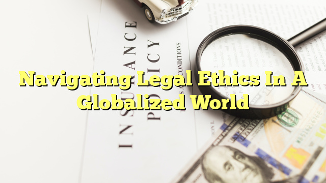 Navigating Legal Ethics In A Globalized World